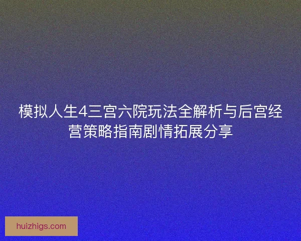 模拟人生4三宫六院玩法全解析与后宫经营策略指南剧情拓展分享