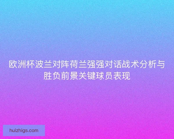 欧洲杯波兰对阵荷兰强强对话战术分析与胜负前景关键球员表现