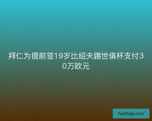 拜仁为提前签19岁比绍夫踢世俱杯支付30万欧元