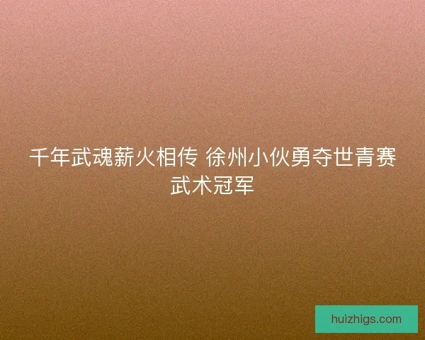 千年武魂薪火相传 徐州小伙勇夺世青赛武术冠军