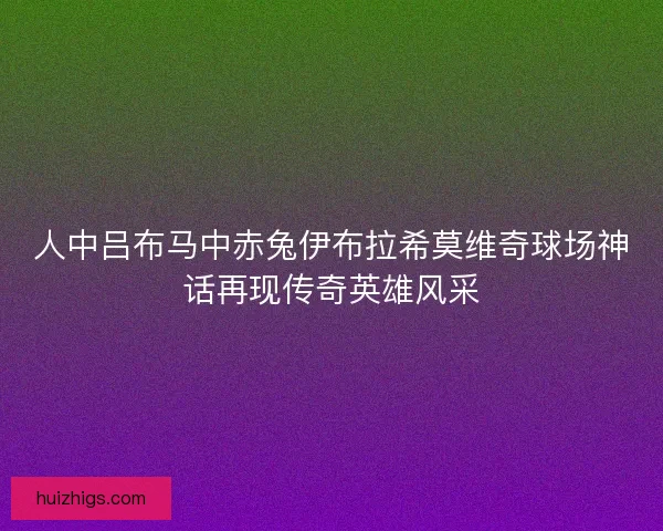 人中吕布马中赤兔伊布拉希莫维奇球场神话再现传奇英雄风采