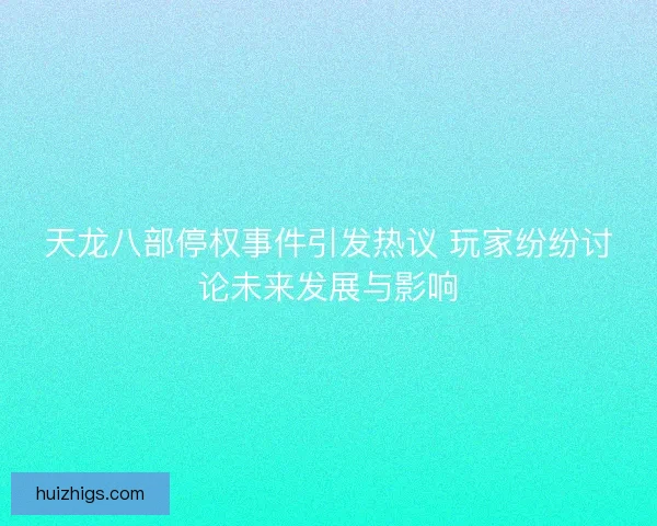 天龙八部停权事件引发热议 玩家纷纷讨论未来发展与影响