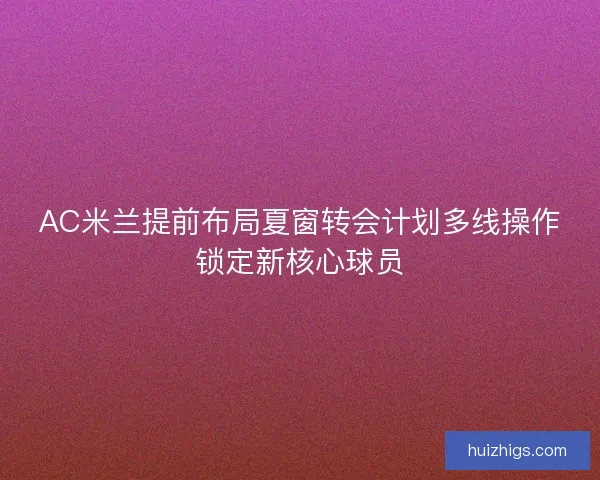 AC米兰提前布局夏窗转会计划多线操作锁定新核心球员