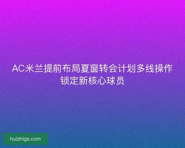 AC米兰提前布局夏窗转会计划多线操作锁定新核心球员