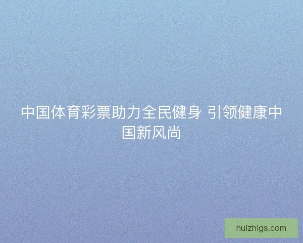 中国体育彩票助力全民健身 引领健康中国新风尚