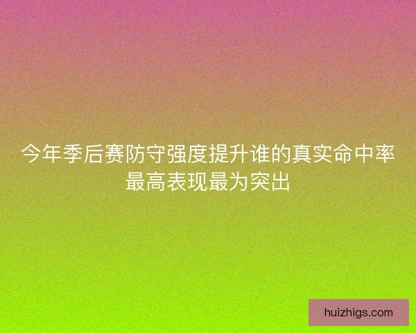 今年季后赛防守强度提升谁的真实命中率最高表现最为突出