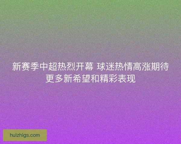 新赛季中超热烈开幕 球迷热情高涨期待更多新希望和精彩表现