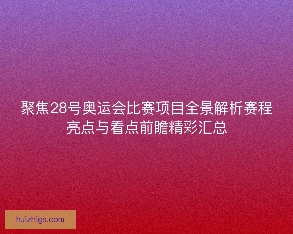 聚焦28号奥运会比赛项目全景解析赛程亮点与看点前瞻精彩汇总